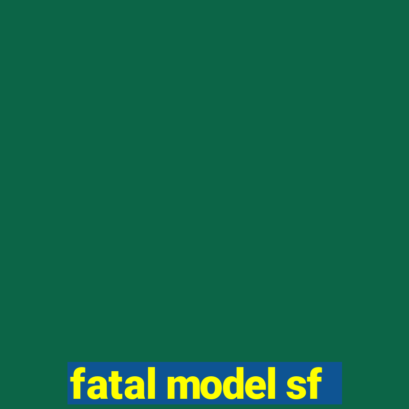 fatal model sf